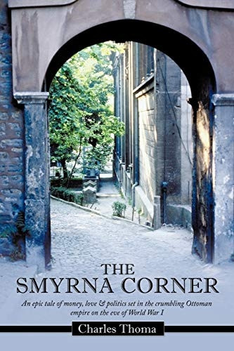 The Smyrna Corner: An Epic Tale of Money, Love & Politics Set in the Crumbling Ottoman Empire on the Eve of World War I