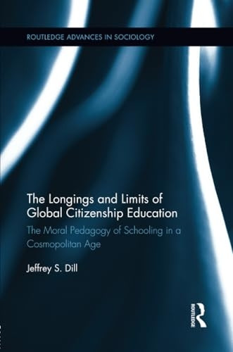 The Longings and Limits of Global Citizenship Education: The Moral Pedagogy of Schooling in a Cosmopolitan Age (Routledge Advances in Sociology)