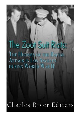The Zoot Suit Riots: The History of the Racial Attacks in Los Angeles During World War II
