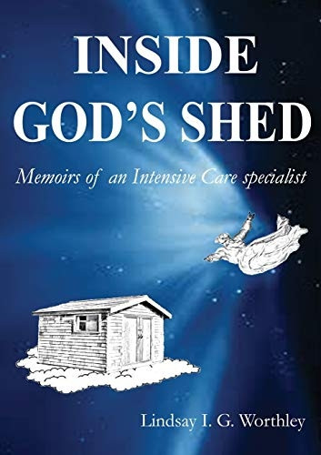 Inside God's Shed: Memoirs  - of an Intensive Care  - Specialist