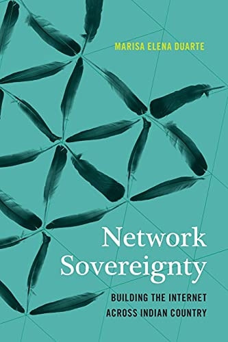 Network Sovereignty: Building the Internet Across Indian Country (Indigenous Confluences)