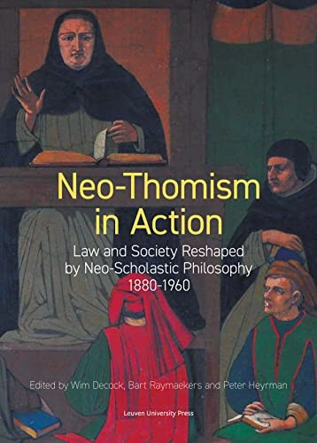 Neo-Thomism in Action: Law and Society Reshaped by Neo-Scholastic Philosophy, 1880-1960 (KADOC-Studies on Religion, Culture and Society)