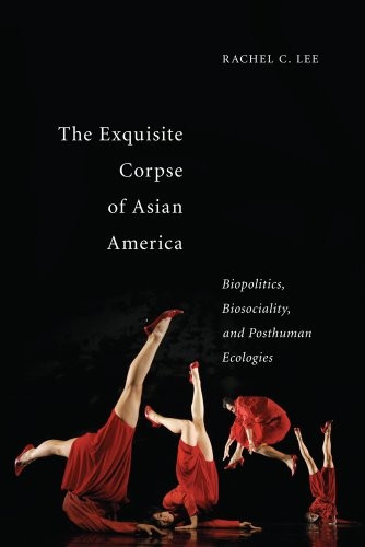 The Exquisite Corpse of Asian America: Biopolitics, Biosociality, and Posthuman Ecologies (Sexual Cultures Series)