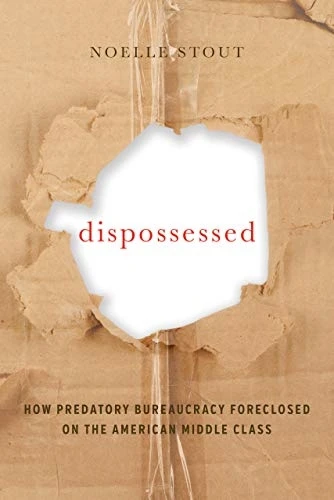 Dispossessed: How Predatory Bureaucracy Foreclosed on the American Middle Class (California Series in Public Anthropology)