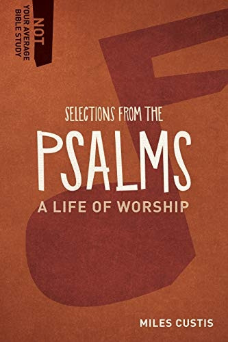 Selections from the Psalms: A Life of Worship (Not Your Average Bible Study)