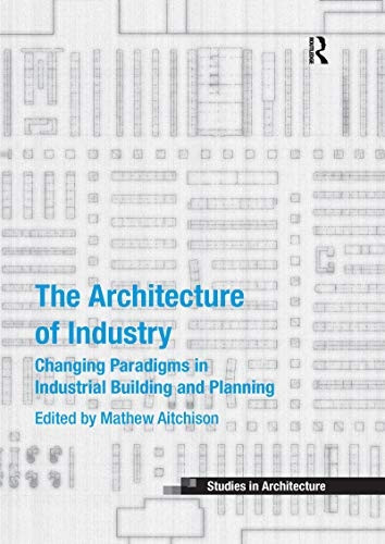 The Architecture of Industry: Changing Paradigms in Industrial Building and Planning (Ashgate Studies in Architecture)