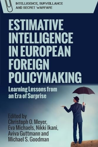 Estimative Intelligence in European Foreign Policymaking: Learning Lessons from an Era of Surprise (Intelligence, Surveillance and Secret Warfare)