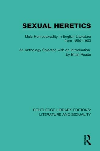 Sexual Heretics: Male Homosexuality in English Literature from 1850-1900 (Routledge Library Editions: Literature and Sexuality)