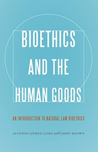 Bioethics and the Human Goods: An Introduction to Natural Law Bioethics