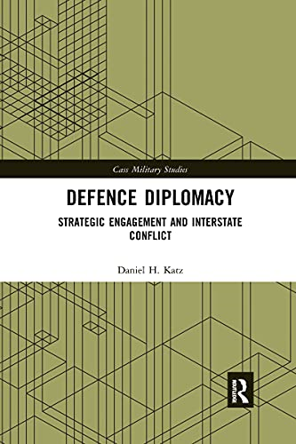 Defence Diplomacy: Strategic Engagement and Interstate Conflict (Cass Military Studies)