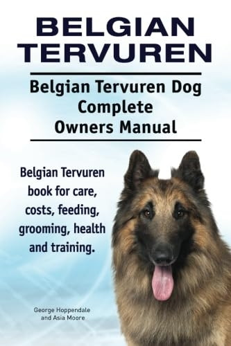 Belgian Tervuren. Belgian Tervuren Dog Complete Owners Manual. Belgian Tervuren Book for Care, Costs, Feeding, Grooming, Health and Training.