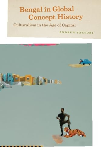 Bengal in Global Concept History: Culturalism in the Age of Capital (Chicago Studies in Practices of Meaning)