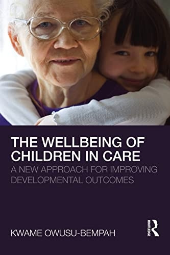 The Wellbeing of Children in Care: A New Approach for Improving Developmental Outcomes. Kwame Owusu-Bempah