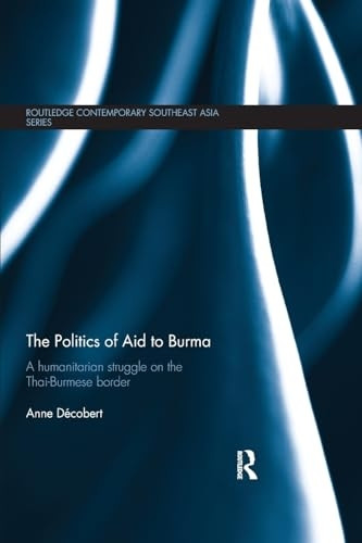 The Politics of Aid to Burma: A Humanitarian Struggle on the Thai-Burmese Border (Routledge Contemporary Southeast Asia Series)