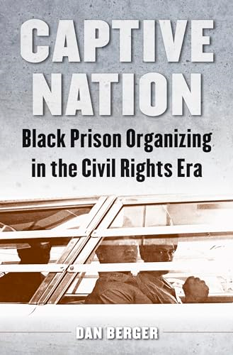Captive Nation: Black Prison Organizing in the Civil Rights Era (Justice, Power, and Politics)