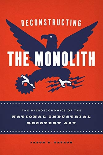Deconstructing the Monolith: The Microeconomics of the National Industrial Recovery Act (Markets and Governments in Economic History)
