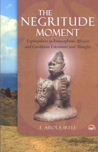 The Negritude Moment: Explorations in Francophone African and Caribbean Literature and Thought