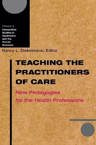 Teaching the Practitioners of Care: New Pedagogies for the Health Professions (Interpretive Studies in Healthcare...