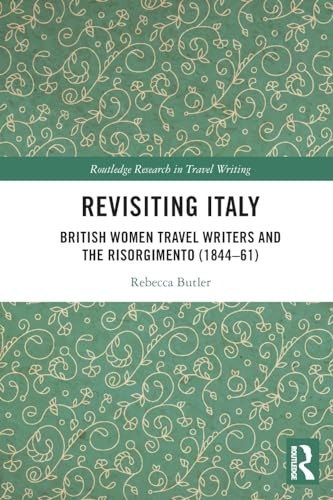 Revisiting Italy: British Women Travel Writers and the Risorgimento (1844-61) (Routledge Research in Travel Writing)