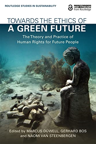 Towards the Ethics of a Green Future (Open Access): The Theory and Practice of Human Rights for Future People (Routledge Studies in Sustainability)