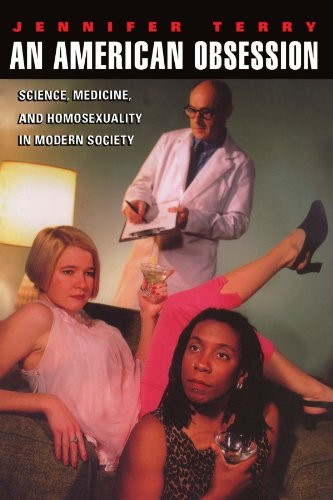 An American Obsession: Science, Medicine, and Homosexuality in Modern Society: Science, Medicine and the Place...