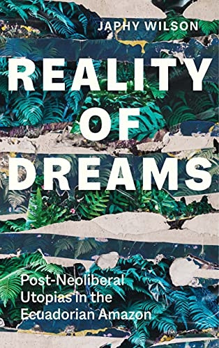 Reality of Dreams: Post-Neoliberal Utopias in the Ecuadorian Amazon (Yale Agrarian Studies Series)