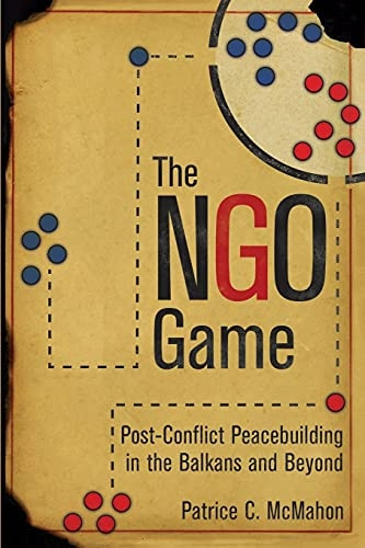 The Ngo Game: Post-Conflict Peacebuilding in the Balkans and Beyond