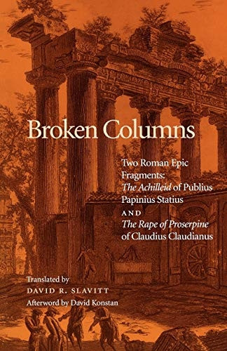 Broken Columns: Two Roman Epic Fragments: The Achilleid of Publius Papinius Statius AND The Rape of Proserpine of Claudius Claudianus