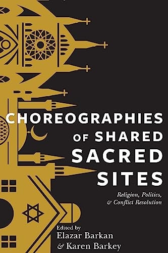 Choreographies of Shared Sacred Sites: Religion, Politics, and Conflict Resolution (Religion, Culture and Public...
