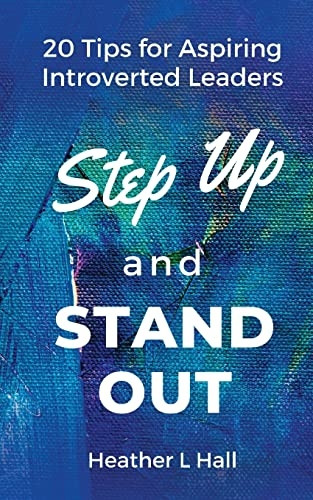 Step Up and Stand Out: 20 Tips for Aspiring Introverted Leaders