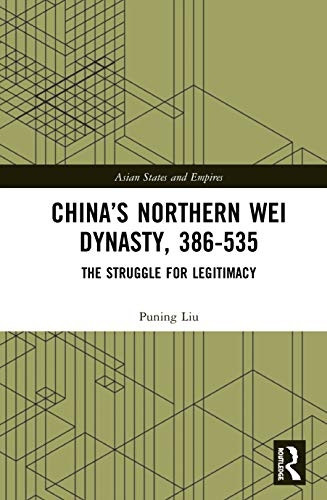 China's Northern Wei Dynasty, 386-535: The Struggle for Legitimacy (Asian States and Empires)