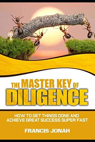 The Master Key of Diligence: How to get things done and achieve great success super-fast (Keys to Christian Glory)