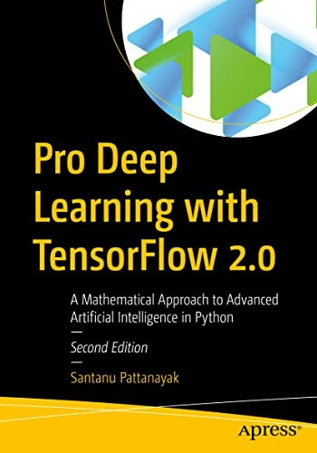 Pro Deep Learning with Tensorflow 2.0: A Mathematical Approach to Advanced Artificial Intelligence in Python