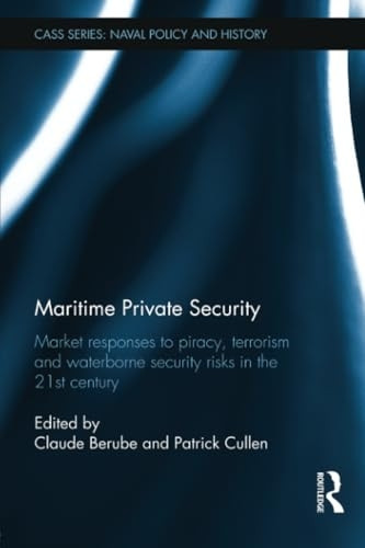 Maritime Private Security: Market Responses to Piracy, Terrorism and Waterborne Security Risks in the 21st Century (Cass Series: Naval Policy and History)