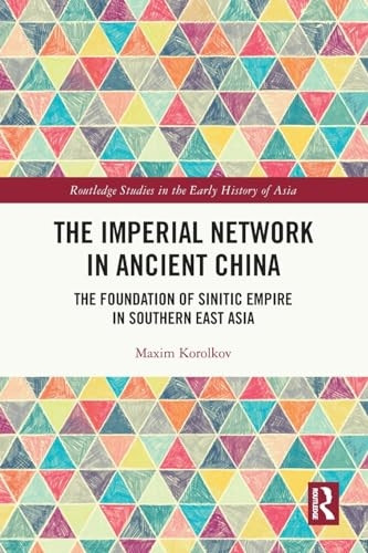 The Imperial Network in Ancient China: The Foundation of Sinitic Empire in Southern East Asia (Routledge Studies in the Early History of Asia)