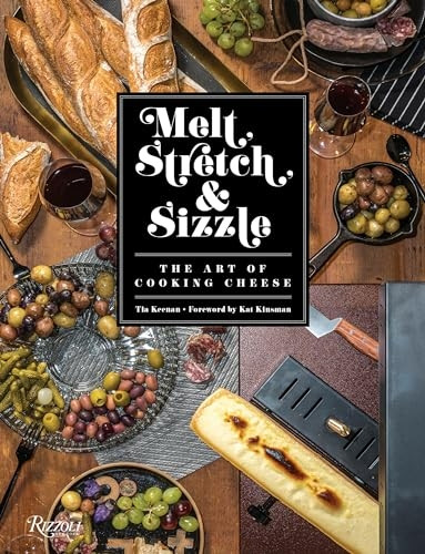 Melt, Stretch, and Sizzle: The Art of Cooking Cheese: Recipes for Fondues, Dips, Sauces, Sandwiches, Pasta, and More