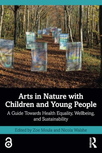 Arts in Nature with  Children and Young People:  A Guide Towards Health  Equality, Wellbeing, and  Sustainability