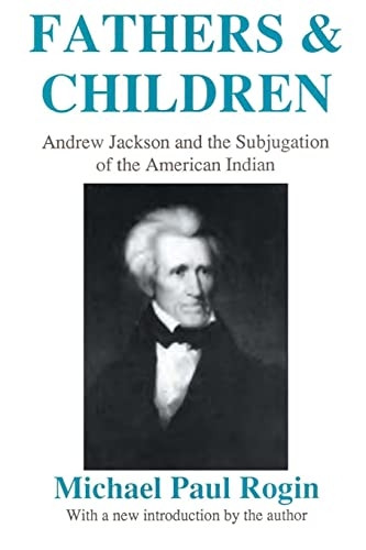 Fathers and Children: Andrew Jackson and the Subjugation of the American Indian