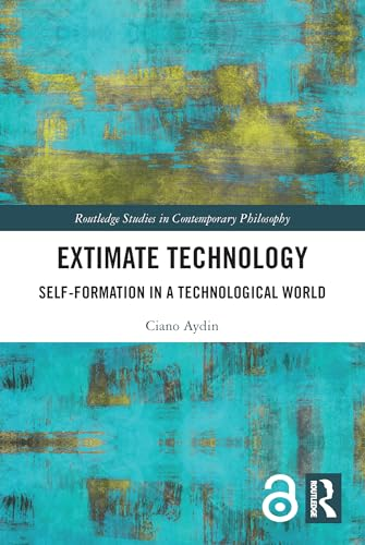 Extimate Technology:  Self-Formation in a  Technological World  (Routledge Studies in  Contemporary Philosophy)