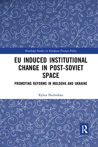 EU Induced Institutional Change in Post-Soviet Space: Promoting Reforms in Moldova and Ukraine (Routledge Studies in European Foreign Policy)