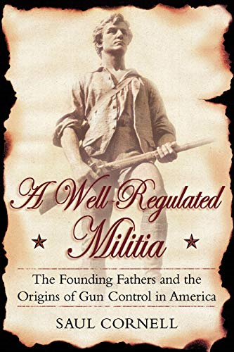 A Well-regulated Militia: The Founding Fathers and the Origins of Gun Control in America