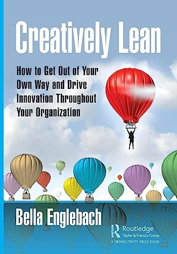 Creatively Lean: How to Get Out of Your Own Way and Drive Innovation Throughout Your Organization