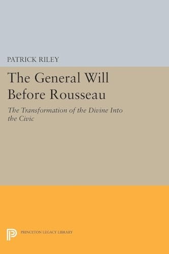 The General Will Before Rousseau: The Transformation of the Divine Into the Civic (Princeton Legacy Library)