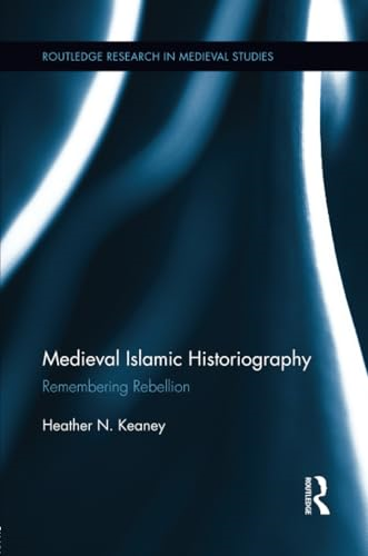 Medieval Islamic Historiography: Remembering Rebellion (Routledge Research in Medieval Studies)