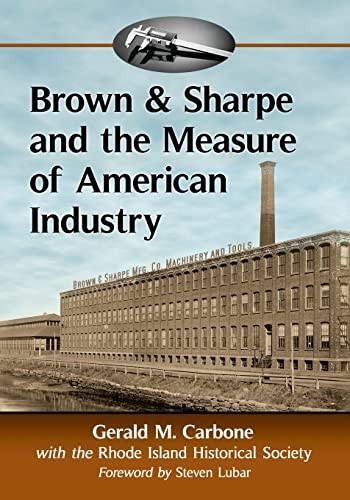 Brown & Sharpe and the Measure of American Industry: Making the Precision Machine Tools That Enabled Manufacturing, 1833-2001