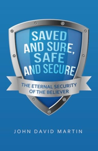 Saved and Sure, Safe and Secure: The Eternal Security of the Believer