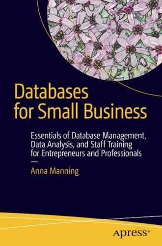 Databases for Small Business: Essentials of Database Management, Data Analysis, and Staff Training for Entrepreneurs...