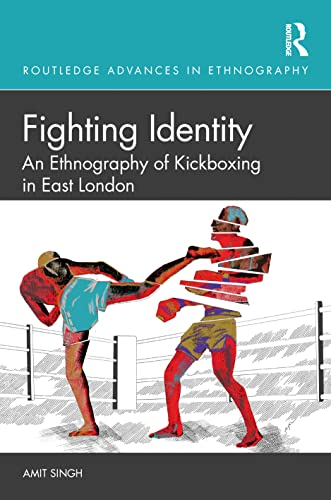 Fighting Identity: An  Ethnography of Kickboxing  in East London (Routledge  Advances in Ethnography)