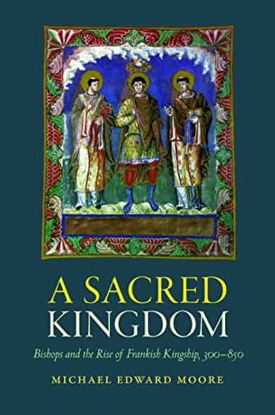A Sacred Kingdom: Bishops and the Rise of Frankish Kingship, 300-850 (Studies in Medieval and Early Modern Canon Law)
