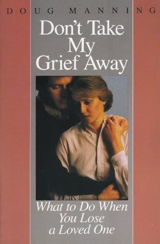 Don't Take My Grief Away: What to Do When You Lose a Loved One